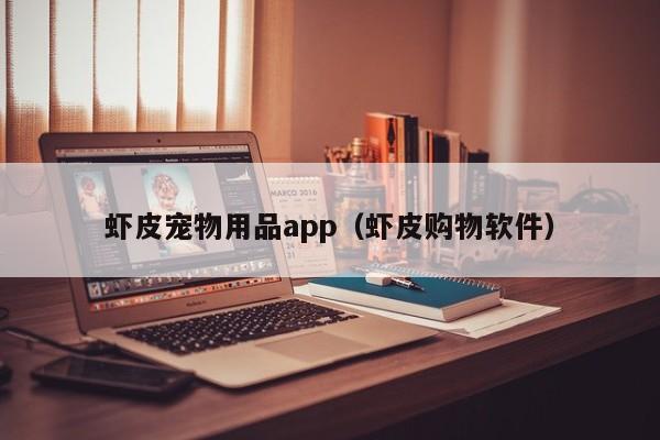 虾皮宠物用品app（虾皮购物软件）