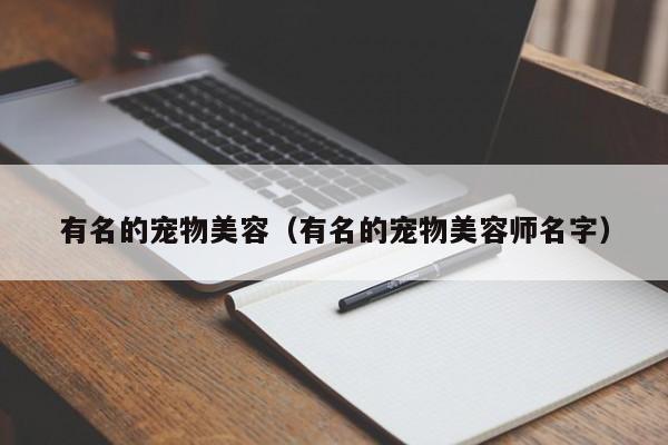 有名的宠物美容（有名的宠物美容师名字）