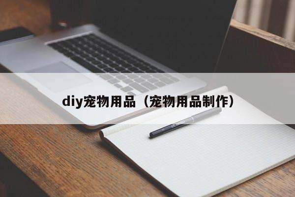 diy宠物用品（宠物用品制作）