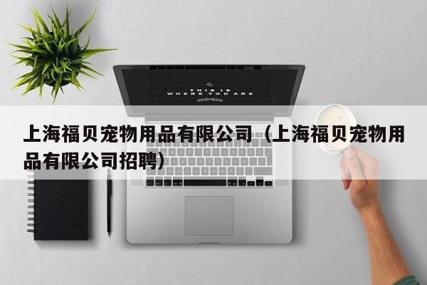 上海福贝宠物用品有限公司（上海福贝宠物用品有限公司招聘）