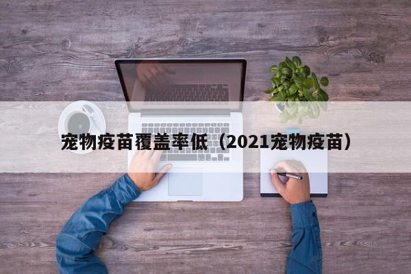 宠物疫苗覆盖率低（2021宠物疫苗）