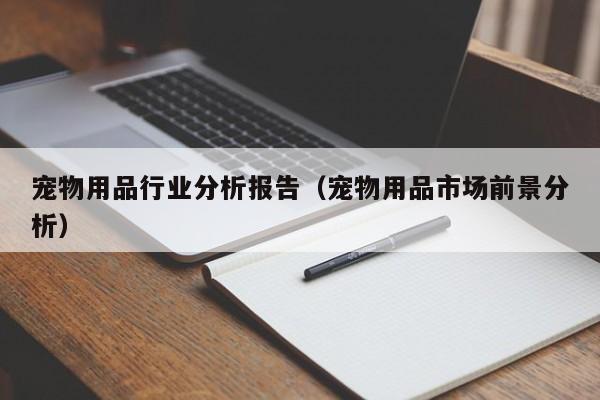 宠物用品行业分析报告（宠物用品市场前景分析）