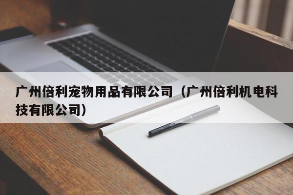 广州倍利宠物用品有限公司（广州倍利机电科技有限公司）