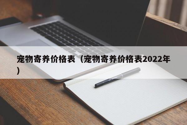 宠物寄养价格表（宠物寄养价格表2022年）