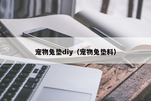 宠物兔垫diy（宠物兔垫料）