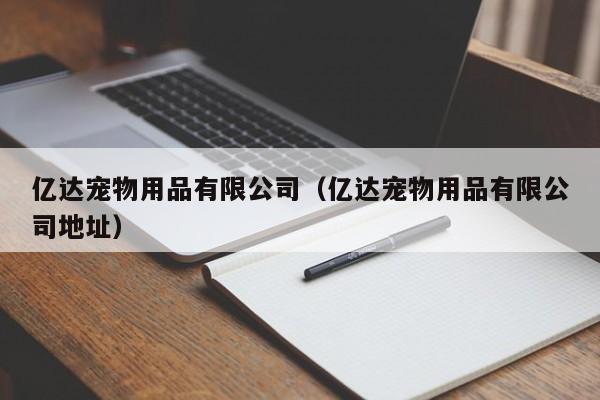 亿达宠物用品有限公司（亿达宠物用品有限公司地址）