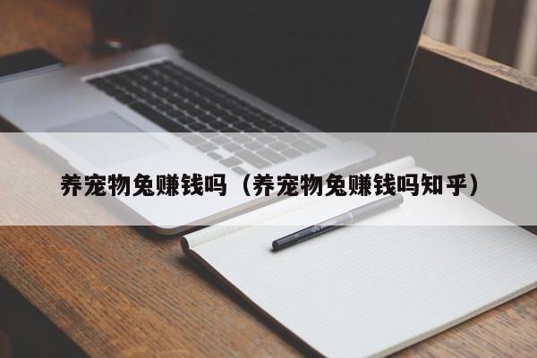 养宠物兔赚钱吗（养宠物兔赚钱吗知乎）