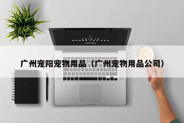 广州宠阳宠物用品（广州宠物用品公司）