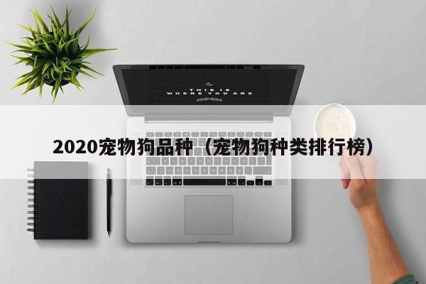 2020宠物狗品种（宠物狗种类排行榜）