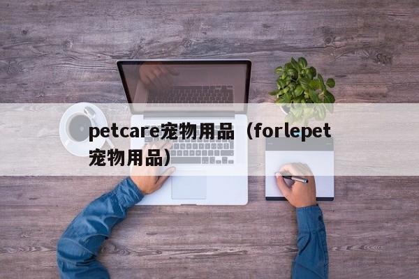 petcare宠物用品（forlepet宠物用品）