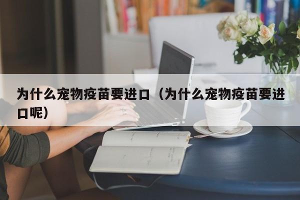 为什么宠物疫苗要进口（为什么宠物疫苗要进口呢）