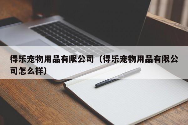 得乐宠物用品有限公司（得乐宠物用品有限公司怎么样）