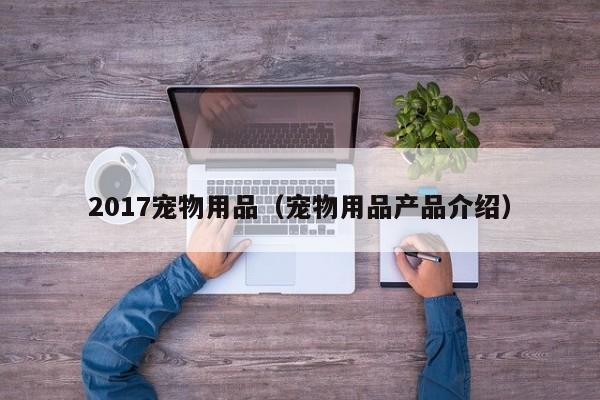 2017宠物用品（宠物用品产品介绍）