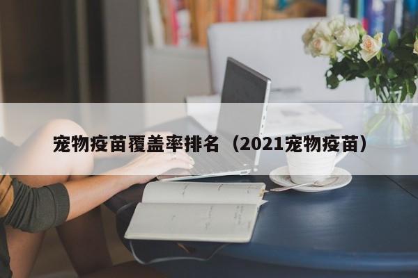 宠物疫苗覆盖率排名（2021宠物疫苗）