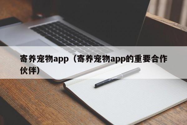 寄养宠物app（寄养宠物app的重要合作伙伴）