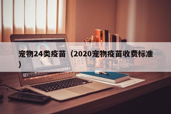 宠物24类疫苗（2020宠物疫苗收费标准）