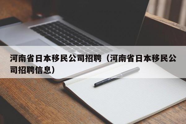 河南省日本移民公司招聘（河南省日本移民公司招聘信息）