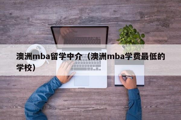 澳洲mba留学中介（澳洲mba学费最低的学校）