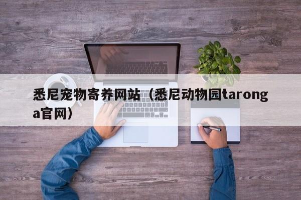 悉尼宠物寄养网站（悉尼动物园taronga官网）