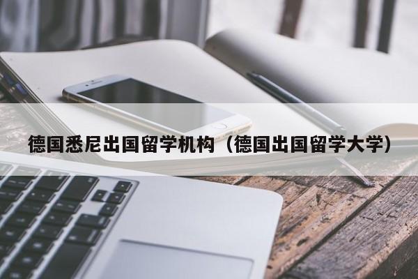 德国悉尼出国留学机构（德国出国留学大学）